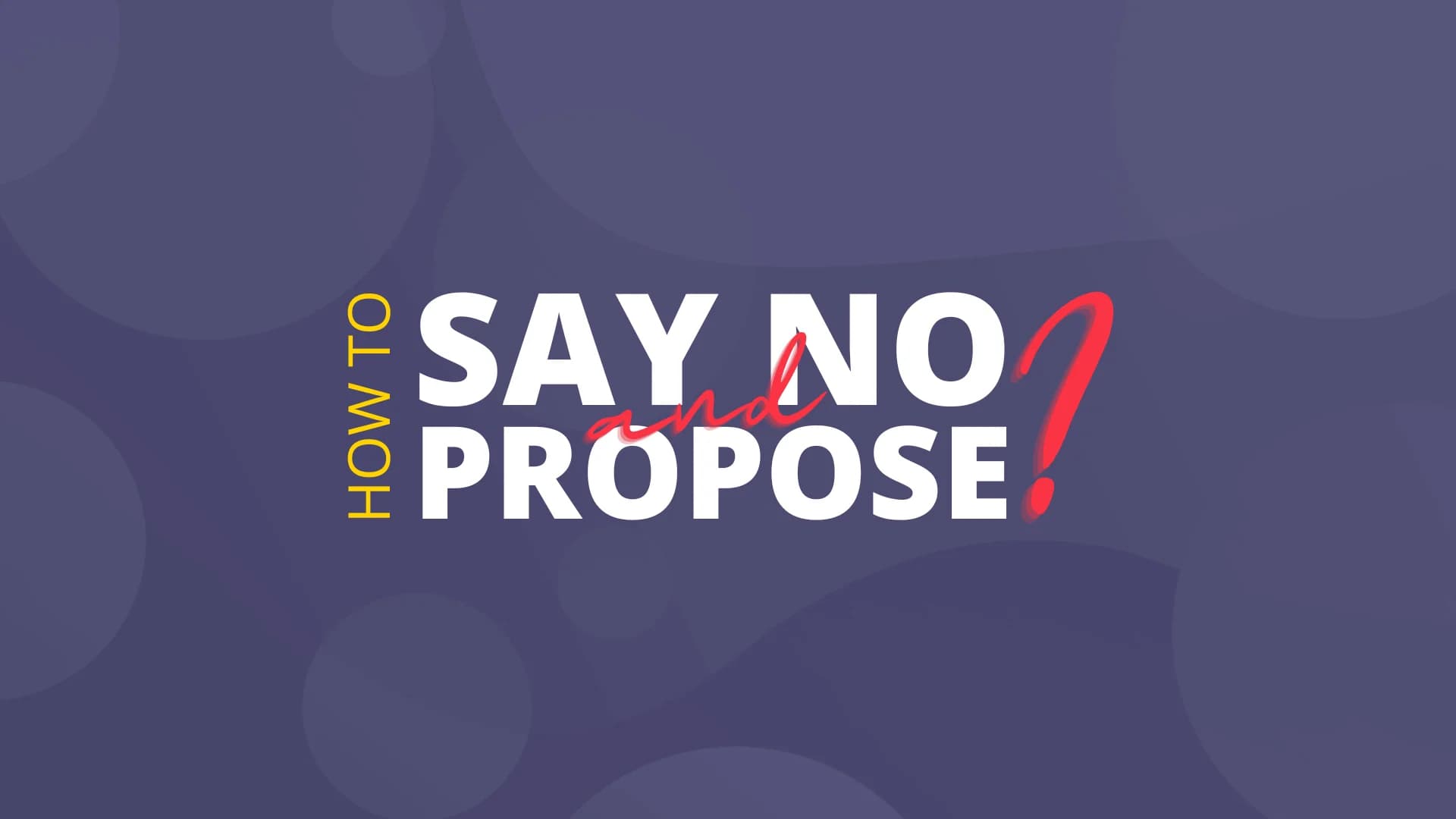 How to Say No and How to Propose