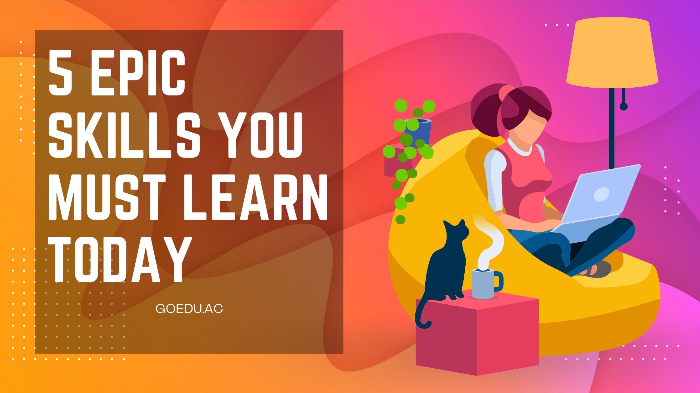 5 Epic Skills You Must Learn to Thrive Today Blog Image GoEdu
